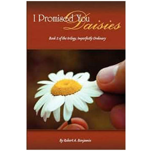 I Promised You Daisies by Robert A. Benjamin