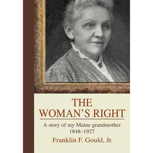 Book cover of The Woman's Right: A story of my Maine grandmother 1848-1927 by Franklin F. Gould Jr.