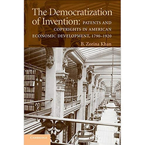 The Democratization of Invention: Patents and Copyrights in American Economic Development, 1790–1920 by B. Zorina Khan, Professor of Economics