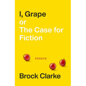 I, Grape; or The Case for Fiction, by Brock Clarke