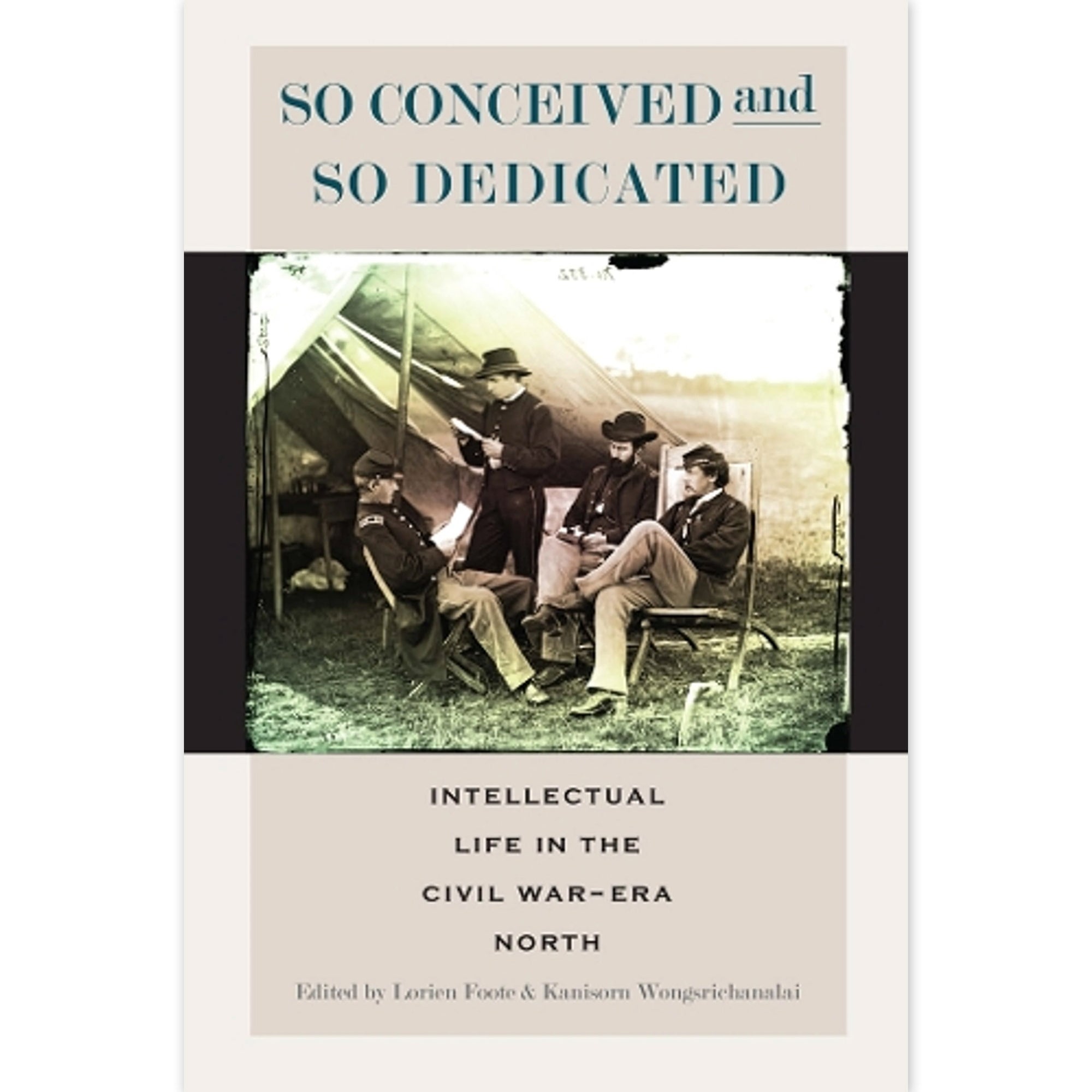 Book cover for 'So Conceived and So Dedicated: Intellectual Life in the Civil War-Era North' edited by Lorien Fode and Kanisorn Wongsrichanai, featuring a sepia-toned historical photograph of men around a tent on a beige background.