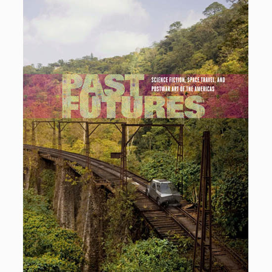 Past Futures: Science Fiction, Space Travel, and Postwar Art of the Americas
