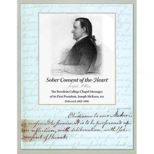 Sober Consent of the Heart: The Bowdoin College Chapel Messages of its First President, Joseph McKeen, DD, Delivered 1802-1806