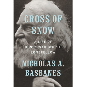 Cross of Snow: A Life of Henry Wadsworth Longfellow, Bowdoin Class of 1825, by Nicholas Basbanes