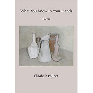 What You Know in Your Hands, Poems by Elizabeth Poliner