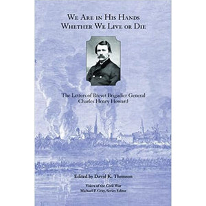 We Are in His Hands Whether We Live or Die: The Letters of Brevet Brigadier General Charles Henry Howard