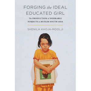 Forging the Ideal Educated Girl by Shenila Khoja-Moolji