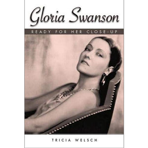 Gloria Swanson: Ready for Her Close-Up by Tricia Welsch